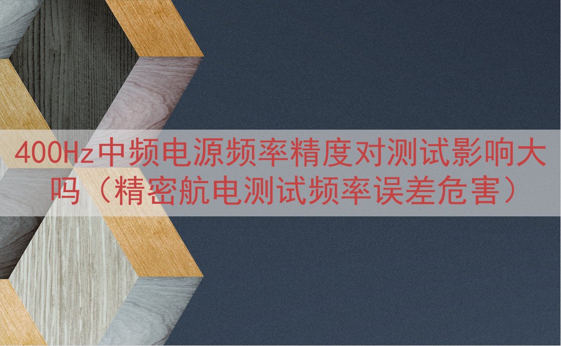 400Hz中频电源频率精度对测试影响大吗（精密航电测试频率误差危害）