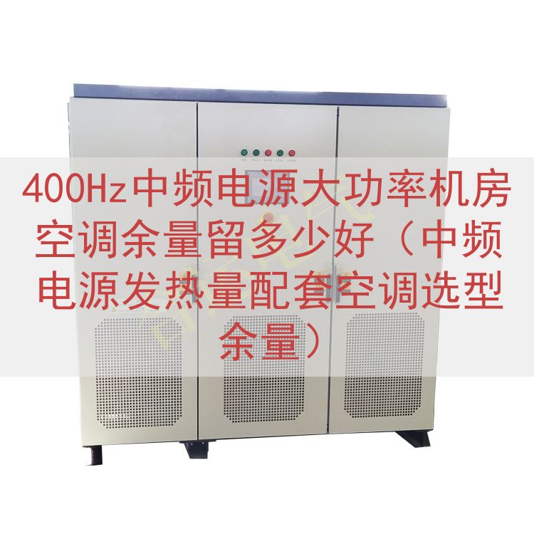400Hz中频电源大功率机房空调余量留多少好（中频电源发热量配套空调选型余量）