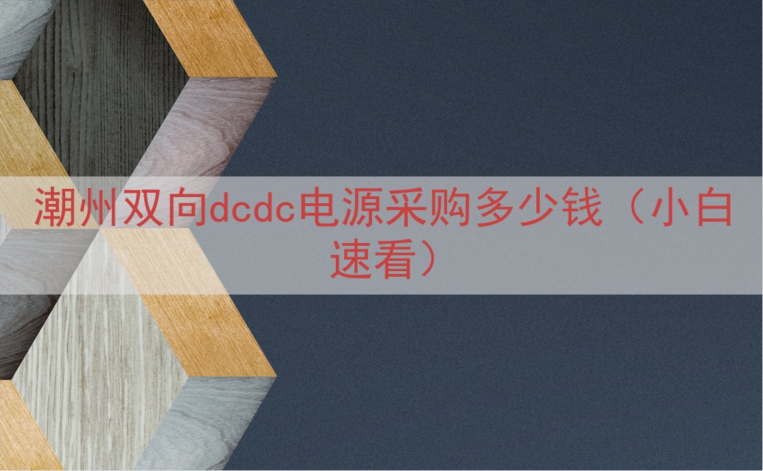 潮州双向dcdc电源采购多少钱（小白速看）