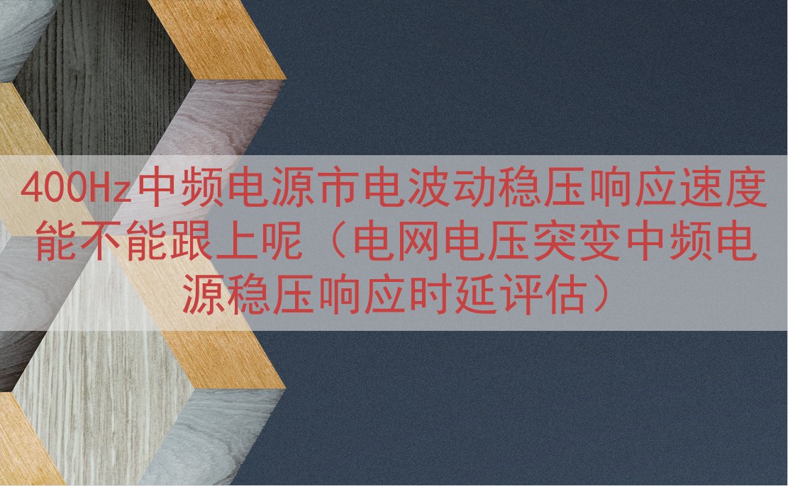 400Hz中频电源市电波动稳压响应速度能不能跟上呢（电网电压突变中频电源稳压响应时延评估）