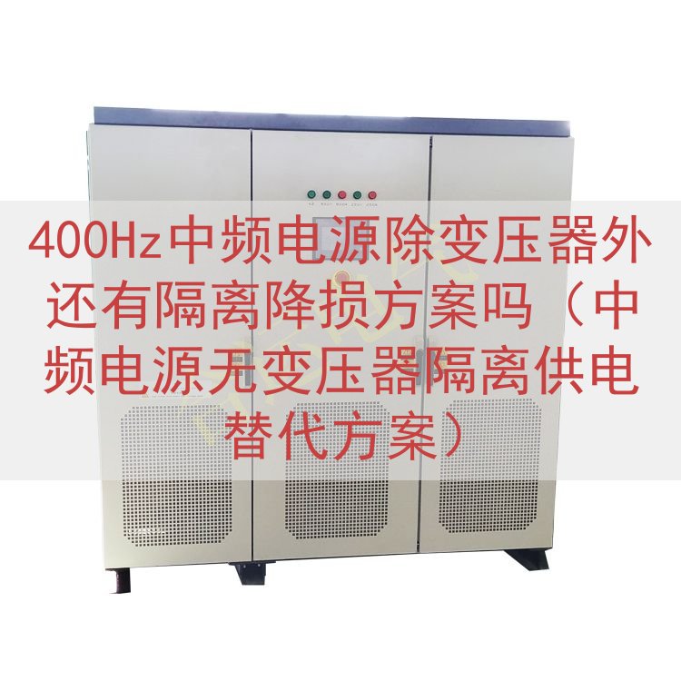 400Hz中频电源除变压器外还有隔离降损方案吗（中频电源无变压器隔离供电替代方案）