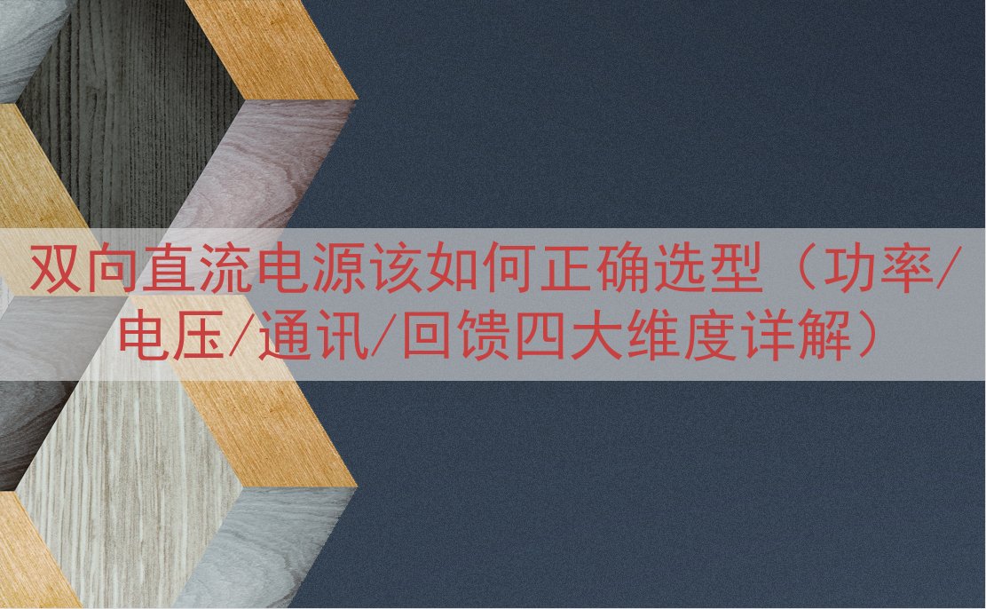 双向直流电源该如何正确选型（功率/电压/通讯/回馈四大维度详解）