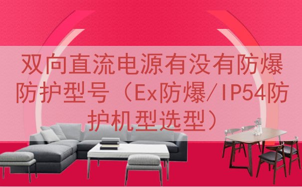 双向直流电源有没有防爆防护型号（Ex防爆/IP54防护机型选型）
