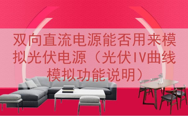 双向直流电源能否用来模拟光伏电源（光伏IV曲线模拟功能说明）