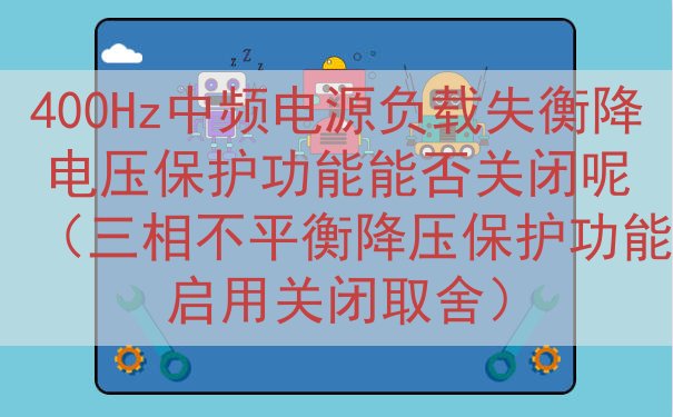 400Hz中频电源负载失衡降电压保护功能能否关闭呢（三相不平衡降压保护功能启用关闭取舍）