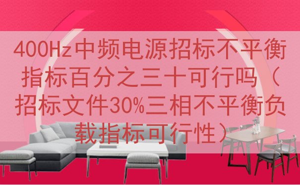 400Hz中频电源招标不平衡指标百分之三十可行吗（招标文件30%三相不平衡负载指标可行性）