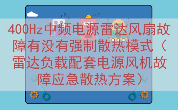 400Hz中频电源雷达风扇故障有没有强制散热模式（雷达负载配套电源风机故障应急散热方案）