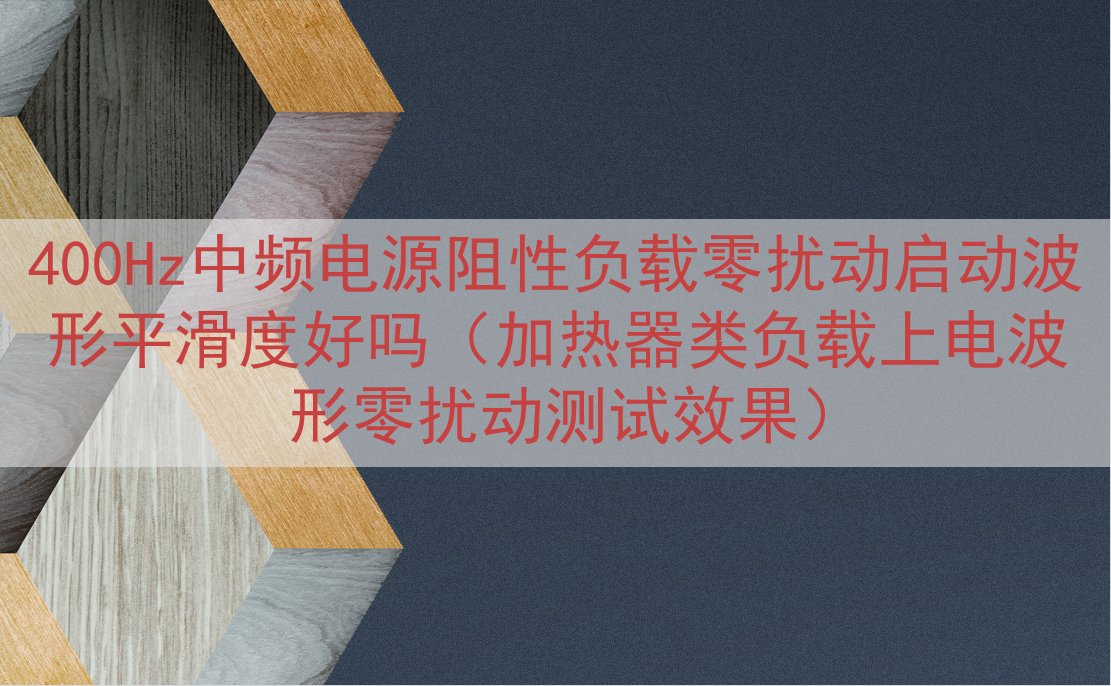 400Hz中频电源阻性负载零扰动启动波形平滑度好吗（加热器类负载上电波形零扰动测试效果）