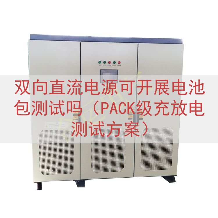 双向直流电源可开展电池包测试吗（PACK级充放电测试方案）