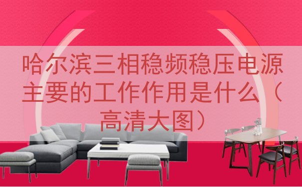 哈尔滨三相稳频稳压电源主要的工作作用是什么（高清大图）