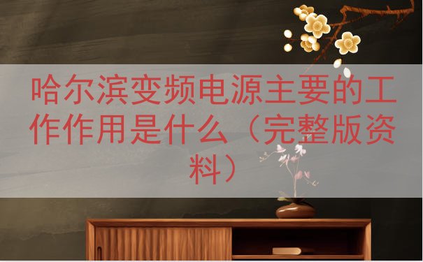 哈尔滨变频电源主要的工作作用是什么（完整版资料）