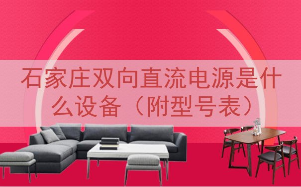 石家庄双向直流电源是什么设备（附型号表）