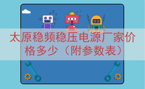 太原稳频稳压电源厂家价格多少（附参数表）